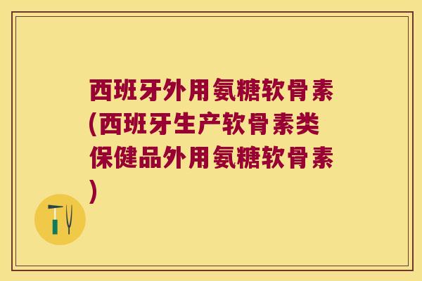 西班牙外用氨糖软骨素(西班牙生产软骨素类保健品外用氨糖软骨素) 西班牙外用氨糖软骨素(西班牙生产软骨素类保健品外用氨糖软骨素)