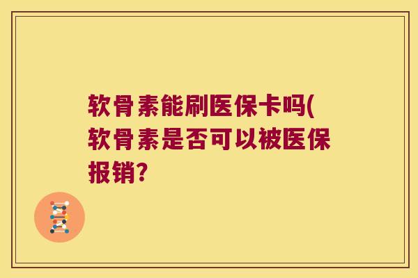 软骨素能刷医保卡吗(软骨素是否可以被医保报销？