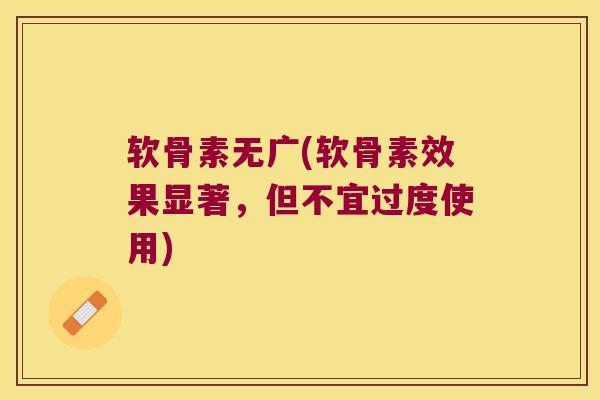 软骨素无广(软骨素效果显著,但不宜过度使用)