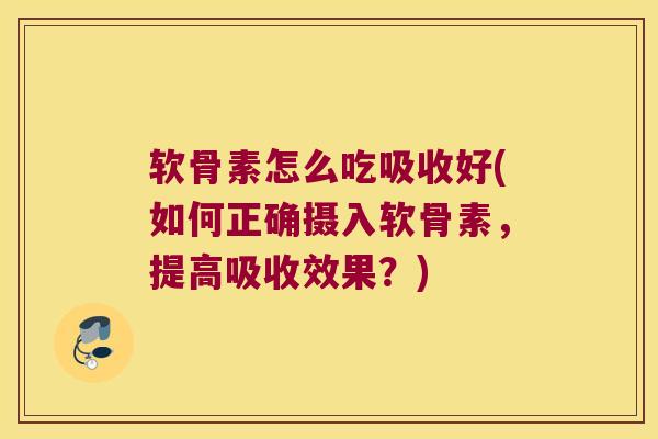 软骨素怎么吃吸收好(如何正确摄入软骨素,提高吸收效果?)