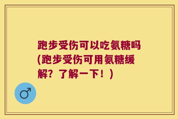 跑步受伤可以吃氨糖吗(跑步受伤可用氨糖缓解?了解一下!)