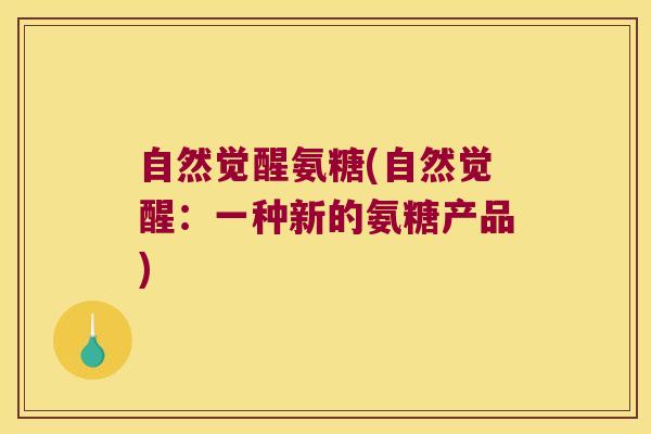 自然觉醒氨糖(自然觉醒:一种新的氨糖产品)