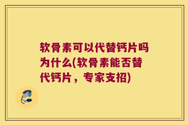 软骨素可以代替钙片吗为什么(软骨素能否替代钙片,专家支招)