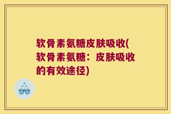 软骨素氨糖皮肤吸收(软骨素氨糖:皮肤吸收的有效途径)