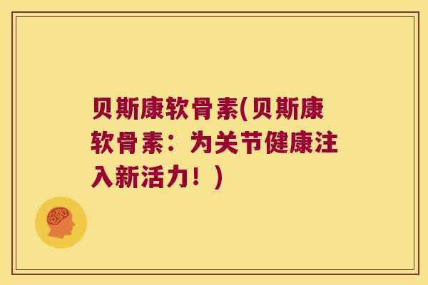 贝斯康软骨素(贝斯康软骨素:为关节健康注入新活力!)