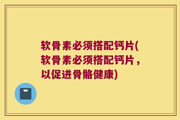 软骨素必须搭配钙片(软骨素必须搭配钙片,以促进骨骼健康)