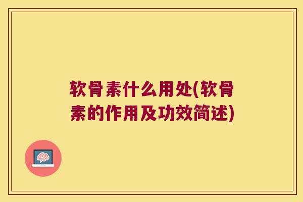 软骨素什么用处(软骨素的作用及功效简述)
