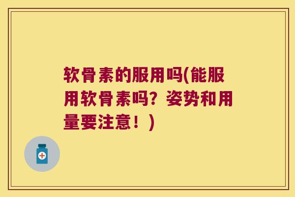 软骨素的服用吗(能服用软骨素吗?姿势和用量要注意!)