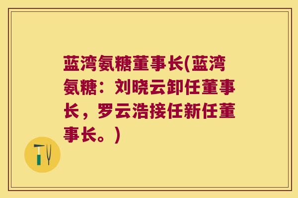 蓝湾氨糖董事长(蓝湾氨糖:刘晓云卸任董事长,罗云浩接任新任董事长。)
