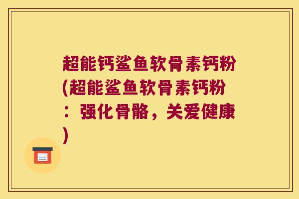 超能钙鲨鱼软骨素钙粉(超能鲨鱼软骨素钙粉:强化骨骼,关爱健康)