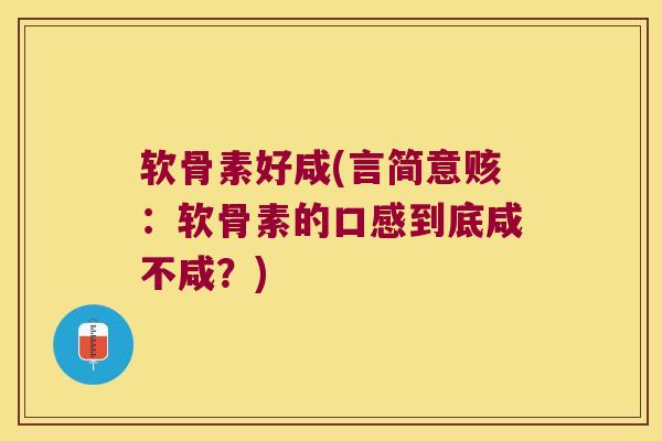 软骨素好咸(言简意赅:软骨素的口感到底咸不咸?) 软骨素好咸(言简意赅:软骨素的口感到底咸不咸?)