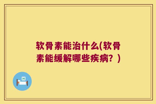 软骨素能治什么(软骨素能缓解哪些疾病?)