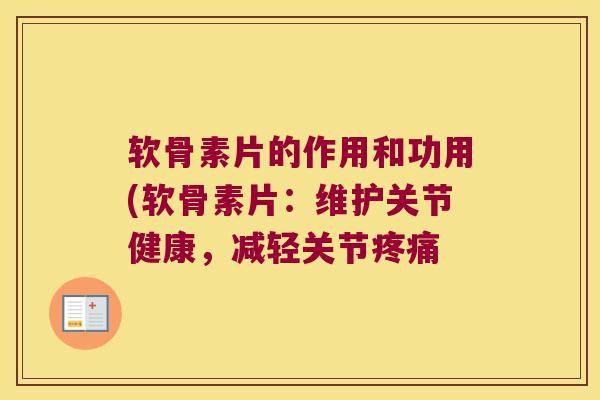 软骨素片的作用和功用(软骨素片:维护关节健康,减轻关节疼痛