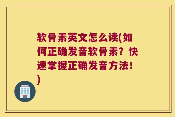 软骨素英文怎么读(如何正确发音软骨素？快速掌握正确发音方法！)