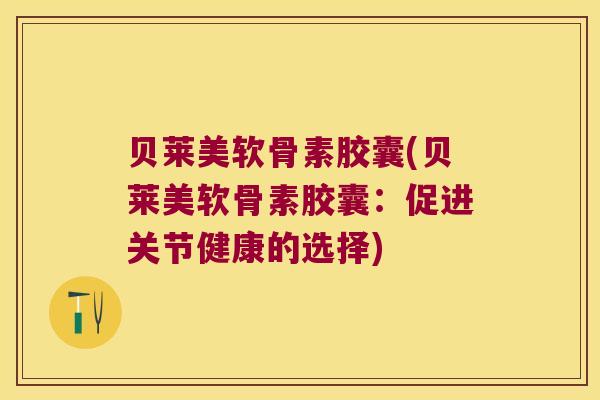 贝莱美软骨素胶囊(贝莱美软骨素胶囊:促进关节健康的选择)