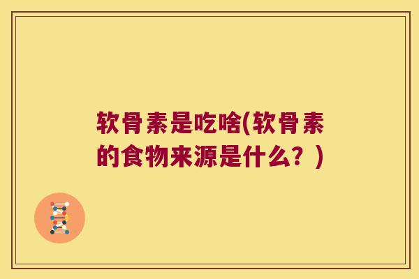 软骨素是吃啥(软骨素的食物来源是什么?)
