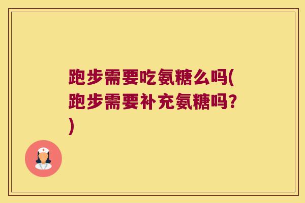 跑步需要吃氨糖么吗(跑步需要补充氨糖吗?)