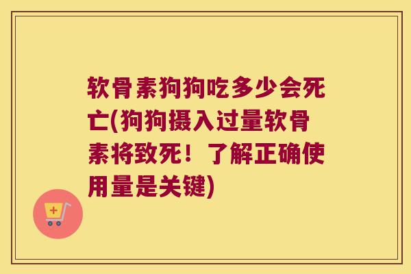 软骨素狗狗吃多少会死亡(狗狗摄入过量软骨素将致死!了解正确使用量是关键)