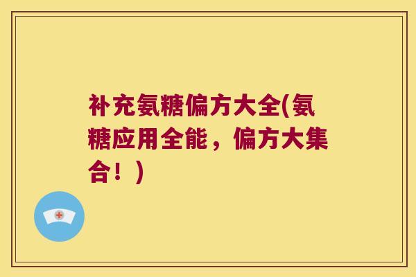 补充氨糖偏方大全(氨糖应用全能,偏方大集合!)