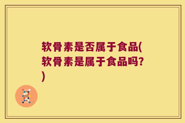 软骨素是否属于食品(软骨素是属于食品吗?)