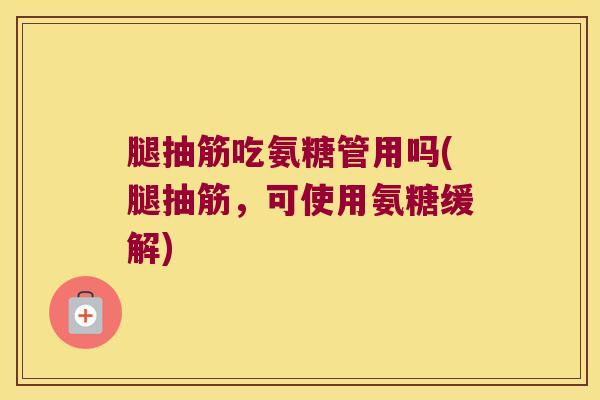 腿抽筋吃氨糖管用吗(腿抽筋,可使用氨糖缓解)