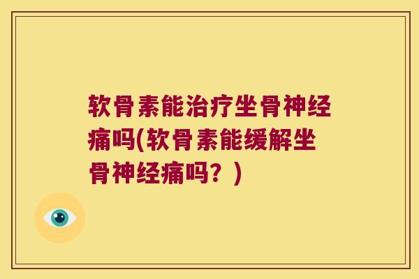 软骨素能治疗坐骨神经痛吗(软骨素能缓解坐骨神经痛吗?)