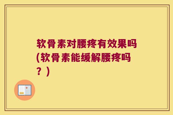 软骨素对腰疼有效果吗(软骨素能缓解腰疼吗?)