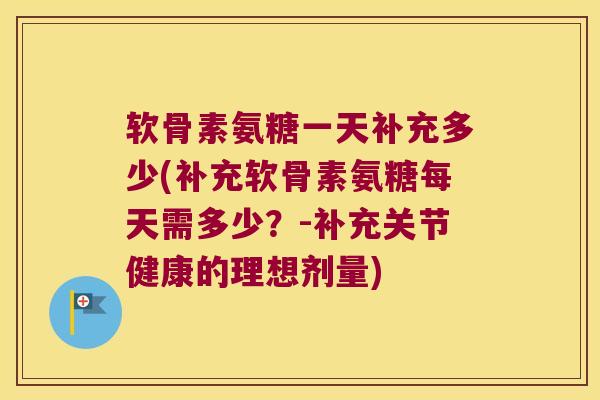 软骨素氨糖一天补充多少(补充软骨素氨糖每天需多少?-补充关节健康的理想剂量)