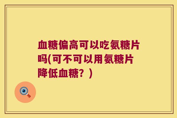 血糖偏高可以吃氨糖片吗(可不可以用氨糖片降低血糖?)