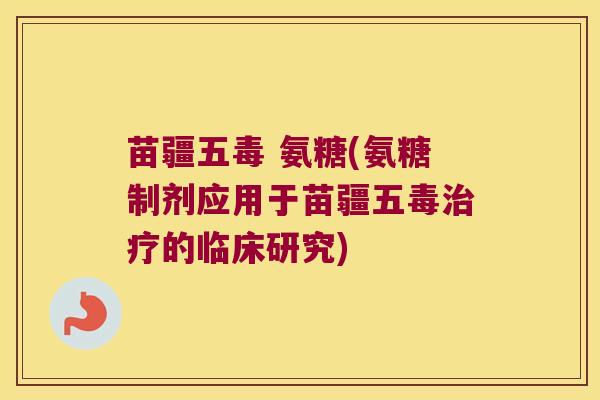苗疆五毒 氨糖(氨糖制剂应用于苗疆五毒治疗的临床研究)