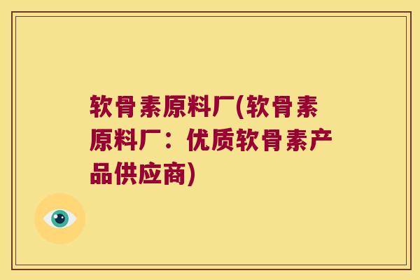 软骨素原料厂(软骨素原料厂:优质软骨素产品供应商)