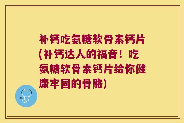补钙吃氨糖软骨素钙片(补钙达人的福音!吃氨糖软骨素钙片给你健康牢固的骨骼)