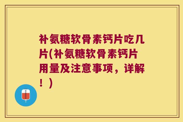 补氨糖软骨素钙片吃几片(补氨糖软骨素钙片用量及注意事项,详解!)