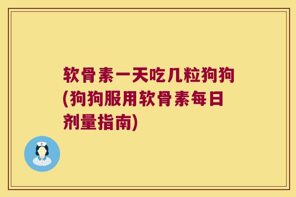 软骨素一天吃几粒狗狗(狗狗服用软骨素每日剂量指南)