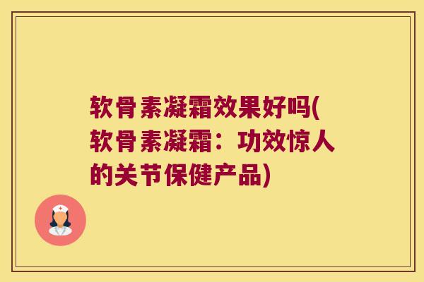软骨素凝霜效果好吗(软骨素凝霜:功效惊人的关节保健产品)