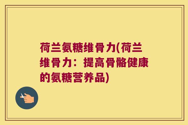 荷兰氨糖维骨力(荷兰维骨力:提高骨骼健康的氨糖营养品)