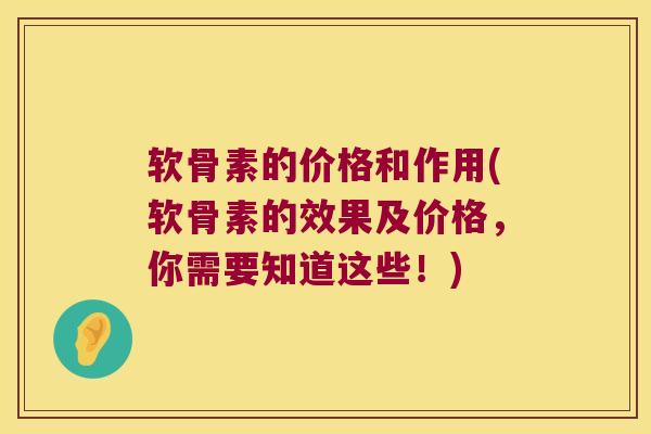 软骨素的价格和作用(软骨素的效果及价格,你需要知道这些!)