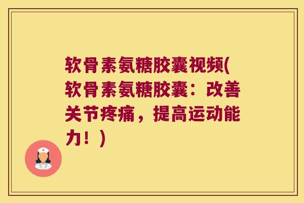 软骨素氨糖胶囊视频(软骨素氨糖胶囊:改善关节疼痛,提高运动能力!)