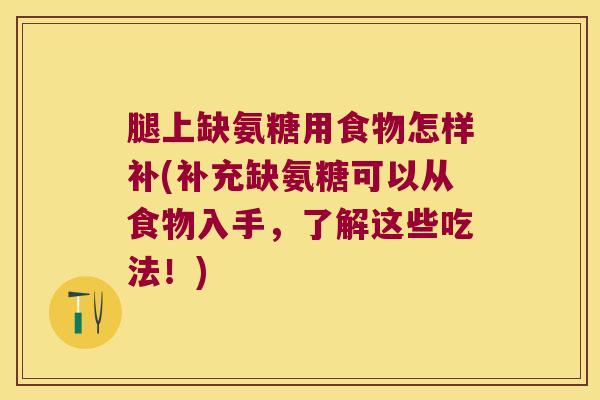 腿上缺氨糖用食物怎样补(补充缺氨糖可以从食物入手,了解这些吃法!)