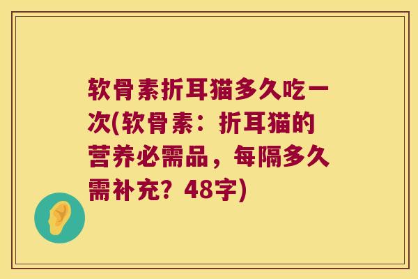 软骨素折耳猫多久吃一次(软骨素:折耳猫的营养必需品,每隔多久需补充?48字)