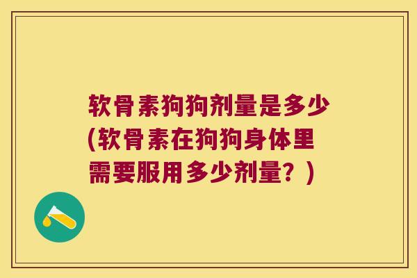 软骨素狗狗剂量是多少(软骨素在狗狗身体里需要服用多少剂量?)