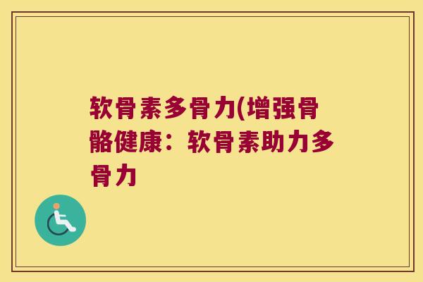 软骨素多骨力(增强骨骼健康:软骨素助力多骨力