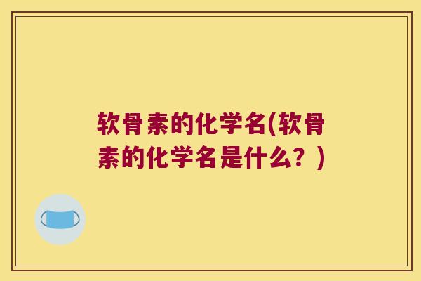 软骨素的化学名(软骨素的化学名是什么?)