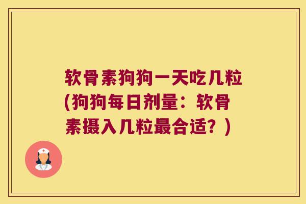软骨素狗狗一天吃几粒(狗狗每日剂量:软骨素摄入几粒最合适?)