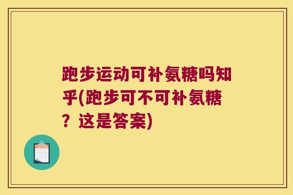 跑步运动可补氨糖吗知乎(跑步可不可补氨糖?这是答案)