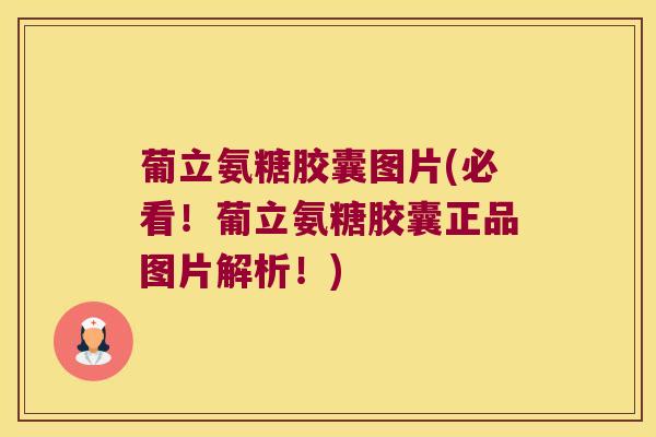 葡立氨糖胶囊图片(必看!葡立氨糖胶囊正品图片解析!)