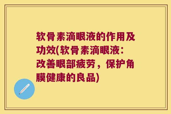 软骨素滴眼液的作用及功效(软骨素滴眼液:改善眼部疲劳,保护角膜健康的良品)
