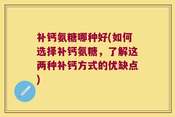 补钙氨糖哪种好(如何选择补钙氨糖,了解这两种补钙方式的优缺点)