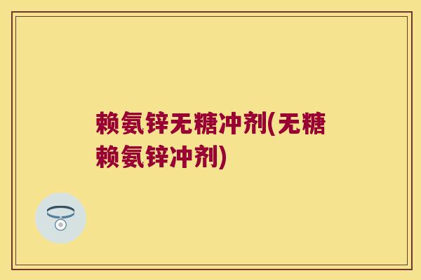 赖氨锌无糖冲剂(无糖赖氨锌冲剂)