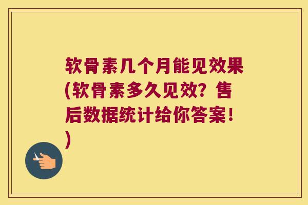 软骨素几个月能见效果(软骨素多久见效?售后数据统计给你答案!)